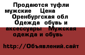 Продаются туфли мужские  › Цена ­ 4 500 - Оренбургская обл. Одежда, обувь и аксессуары » Мужская одежда и обувь   